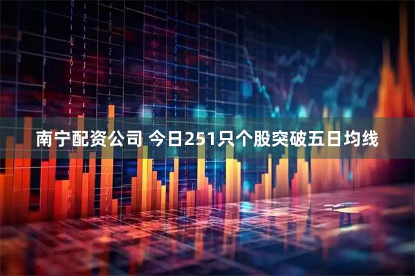 南宁配资公司 今日251只个股突破五日均线