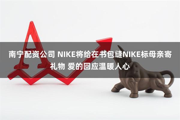 南宁配资公司 NIKE将给在书包缝NIKE标母亲寄礼物 爱的回应温暖人心